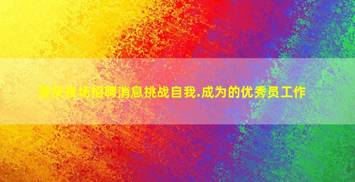 肇庆夜场招聘消息挑战自我.成为的优秀员工作